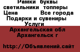 Рамки, буквы, светильники, топперы  › Цена ­ 1 000 - Все города Подарки и сувениры » Услуги   . Архангельская обл.,Архангельск г.